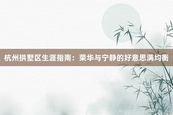 杭州拱墅区生涯指南：荣华与宁静的好意思满均衡